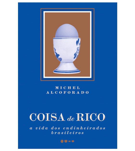 Coisa de rico: A vida dos endinheirados brasileiros, por Michel Alcoforado