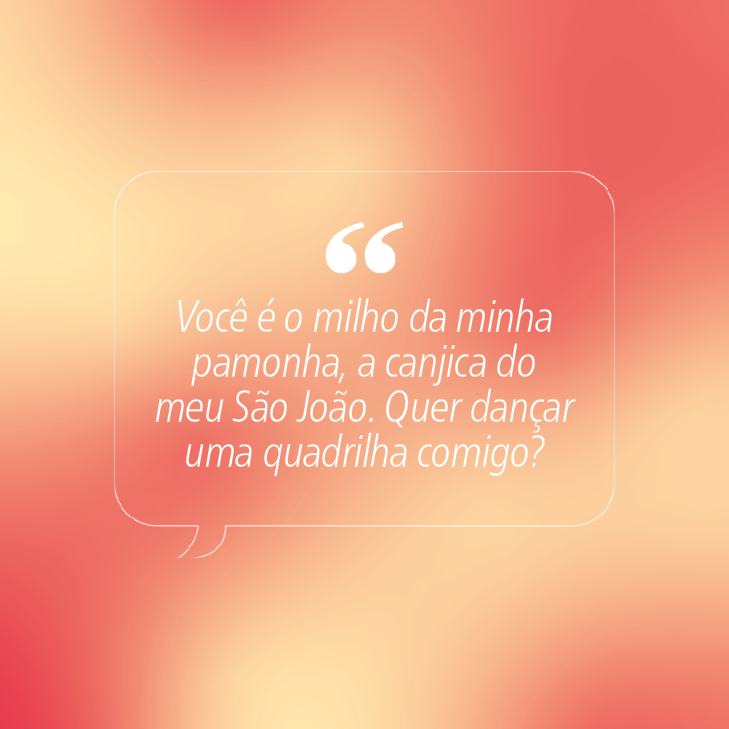 Bal&atilde;o de fala transparente com a frase Voc&ecirc; &eacute; o milho da minha pamonha, a canjica do meu S&atilde;o Jo&atilde;o. Quer dan&ccedil;ar uma quadrilha comigo? em branco, sobre um fundo degrad&ecirc; de laranja e rosa