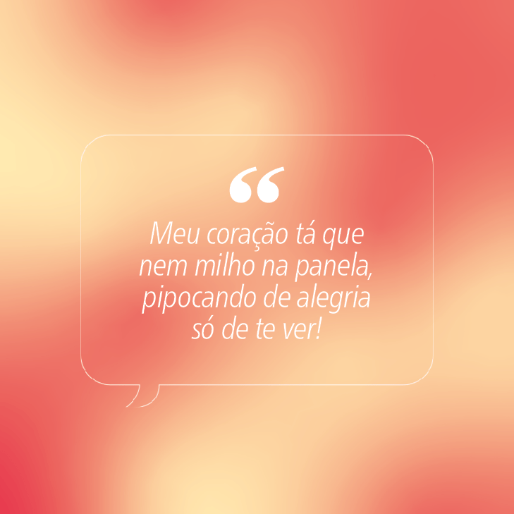 Fundo gradiente em tons de p&ecirc;ssego e laranja claro. Uma caixa de di&aacute;logo branca transparente com aspas duplas no topo e o texto Meu cora&ccedil;&atilde;o t&aacute; que nem milho na panela, pipocando de alegria s&oacute; de te ver