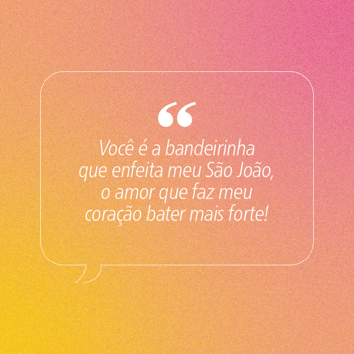 Fundo com gradiente de amarelo a rosa, com textura granulada. Uma caixa de di&aacute;logo branca com aspas duplas no topo cont&eacute;m a frase: Voc&ecirc; &eacute; a bandeirinha que enfeita meu S&atilde;o Jo&atilde;o, o amor que faz meu cora&ccedil;&atilde;o bater mais forte!