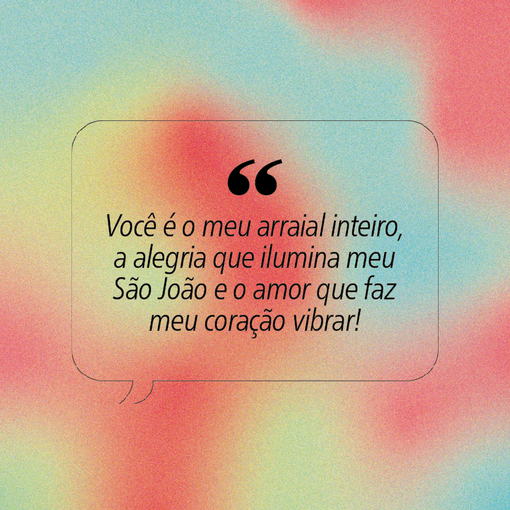 Cita&ccedil;&atilde;o em bal&atilde;o de fala com fundo gradiente de cores pastel. O texto em preto diz: Voc&ecirc; &eacute; o meu arraial inteiro, a alegria que ilumina meu S&atilde;o Jo&atilde;o e o amor que faz meu cora&ccedil;&atilde;o vibrar!