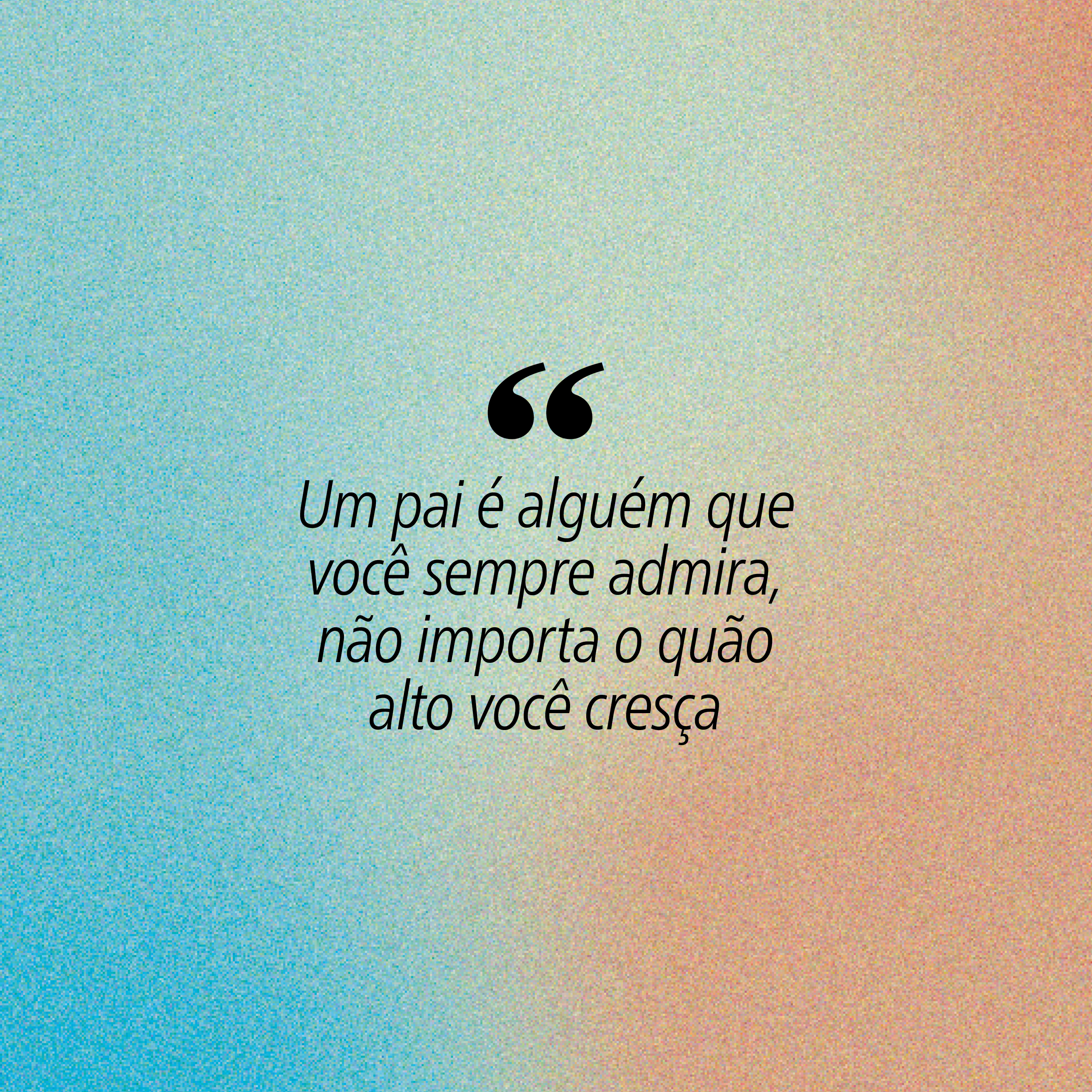 Cita&ccedil;&atilde;o sobre pais em fundo degrad&ecirc; azul e laranja: Um pai &eacute; algu&eacute;m que voc&ecirc; sempre admira, n&atilde;o importa o qu&atilde;o alto voc&ecirc; cres&ccedil;a
