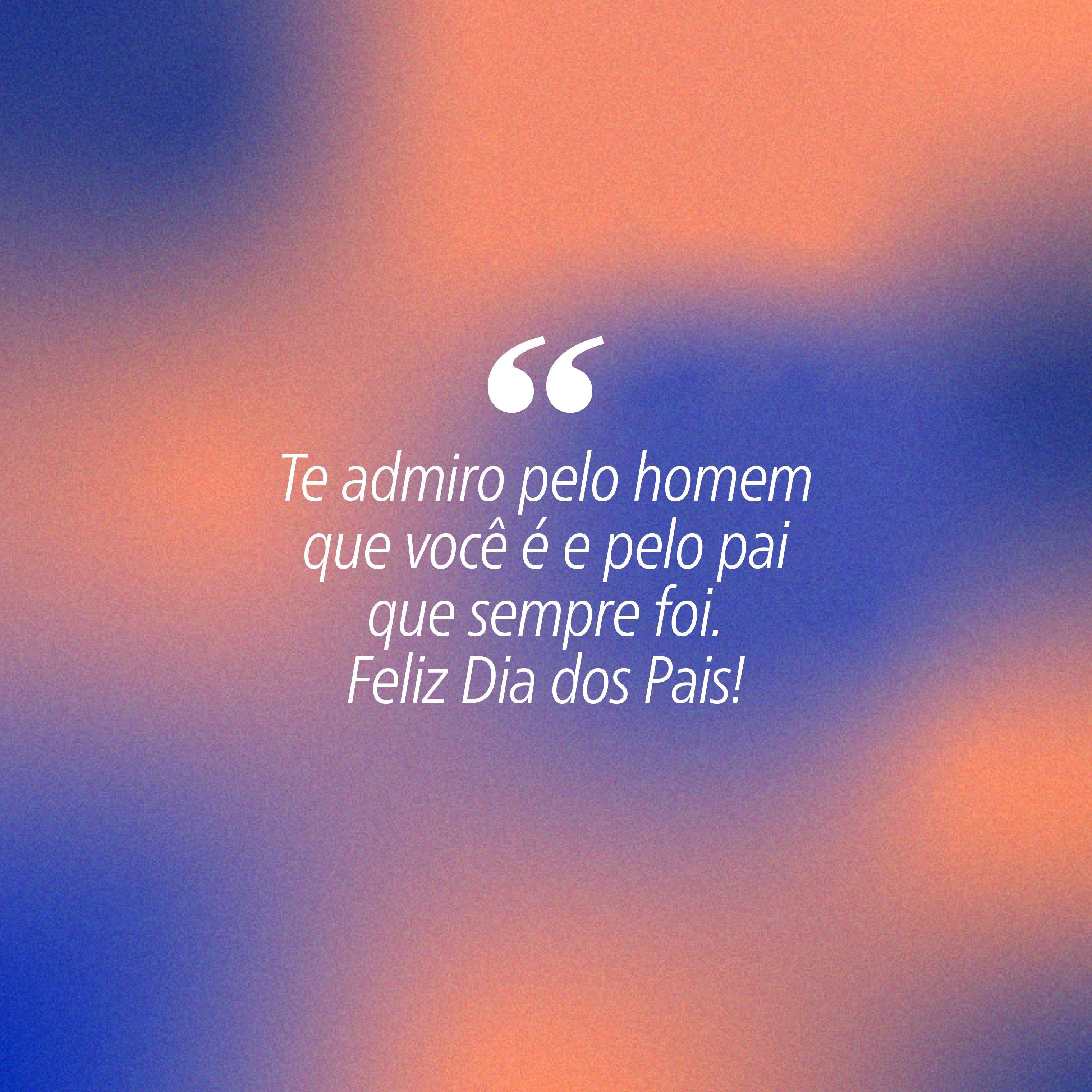Fundo degrad&ecirc; em tons de azul e laranja com a frase Te admiro pelo homem que voc&ecirc; &eacute; e pelo pai que sempre foi. Feliz Dia dos Pais! em branco