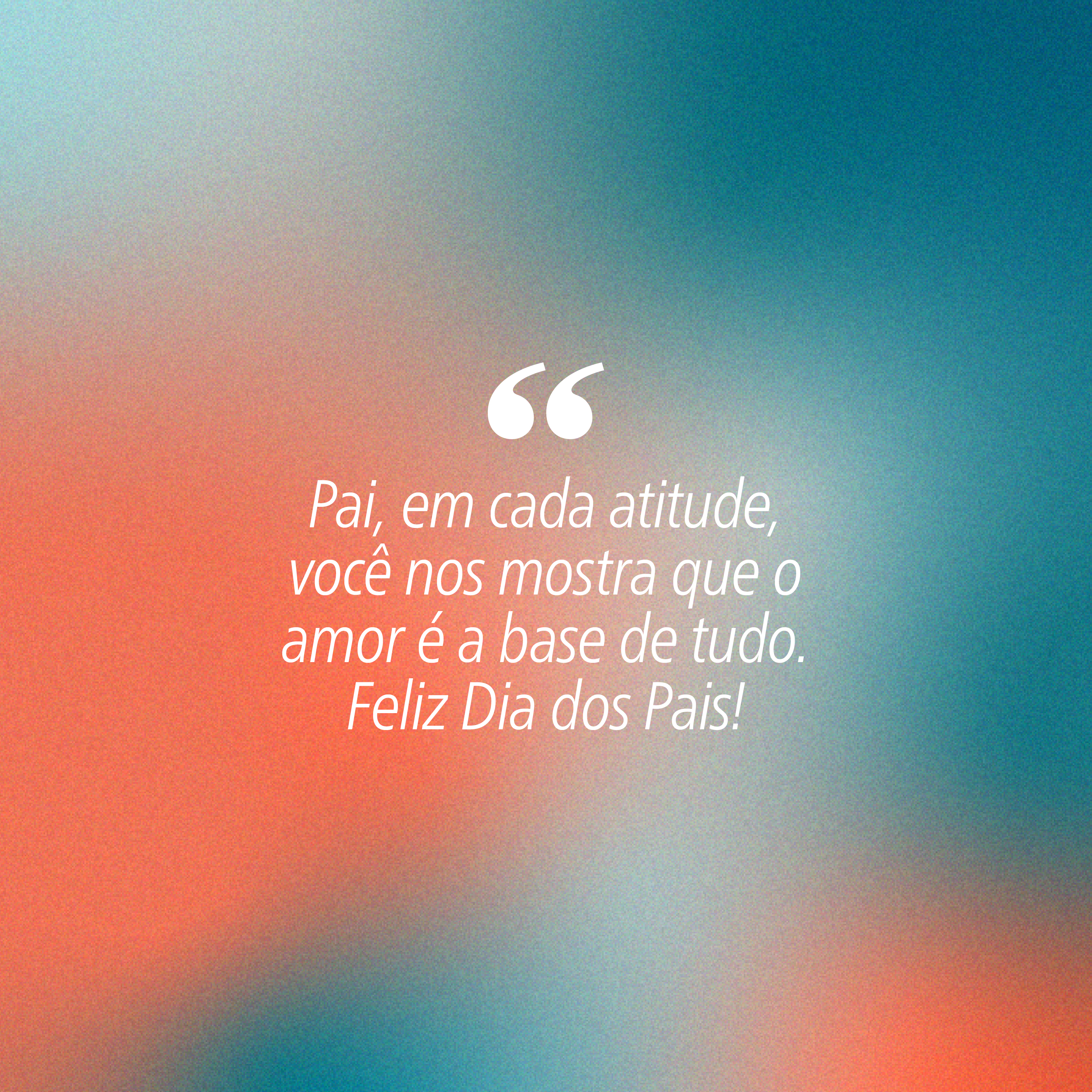 Fundo degrad&ecirc; azul-claro e laranja-p&ecirc;ssego com a frase Pai, em cada atitude, voc&ecirc; nos mostra que o amor &eacute; a base de tudo. Feliz Dia dos Pais! em branco, com aspas duplas no in&iacute;cio