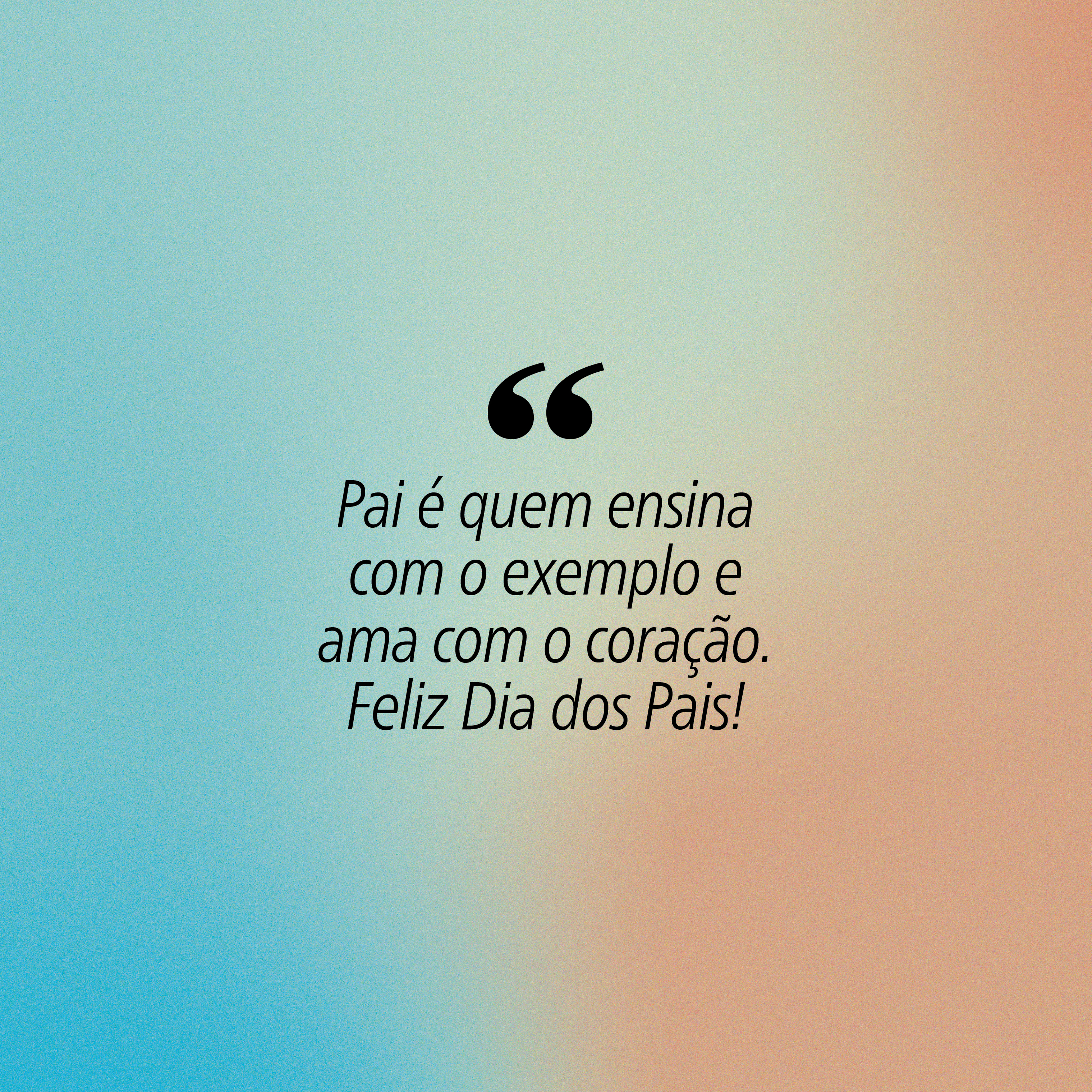 Fundo em degrad&ecirc; azul e laranja com a frase Pai &eacute; quem ensina com o exemplo e ama com o cora&ccedil;&atilde;o. Feliz Dia dos Pais! em preto, entre aspas grandes