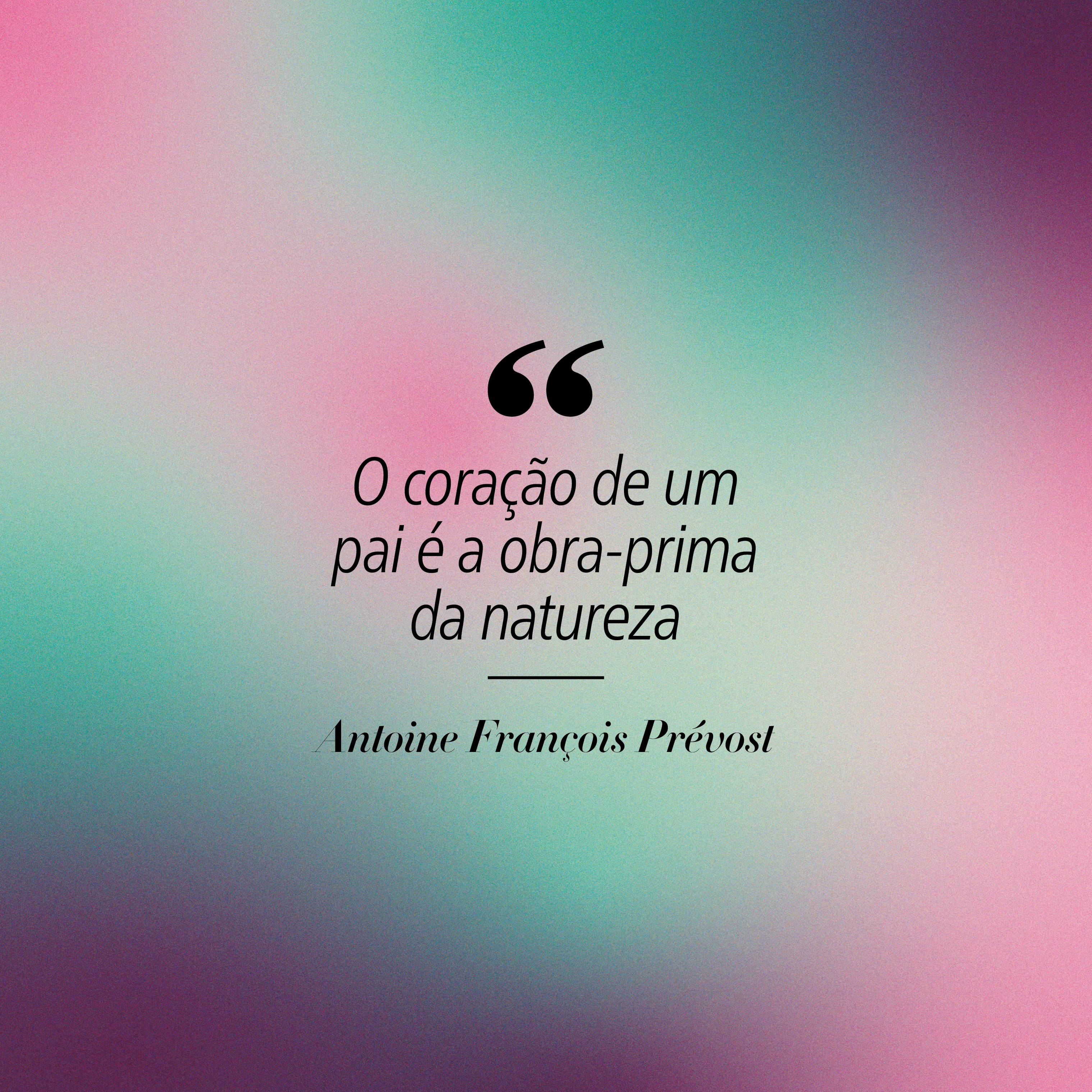 Fundo gradiente em tons de verde-&aacute;gua, rosa e roxo. No centro, a frase O cora&ccedil;&atilde;o de um pai &eacute; a obra-prima da natureza em preto, com aspas duplas grandes acima. Abaixo, o nome Antoine Fran&ccedil;ois Pr&eacute;vost