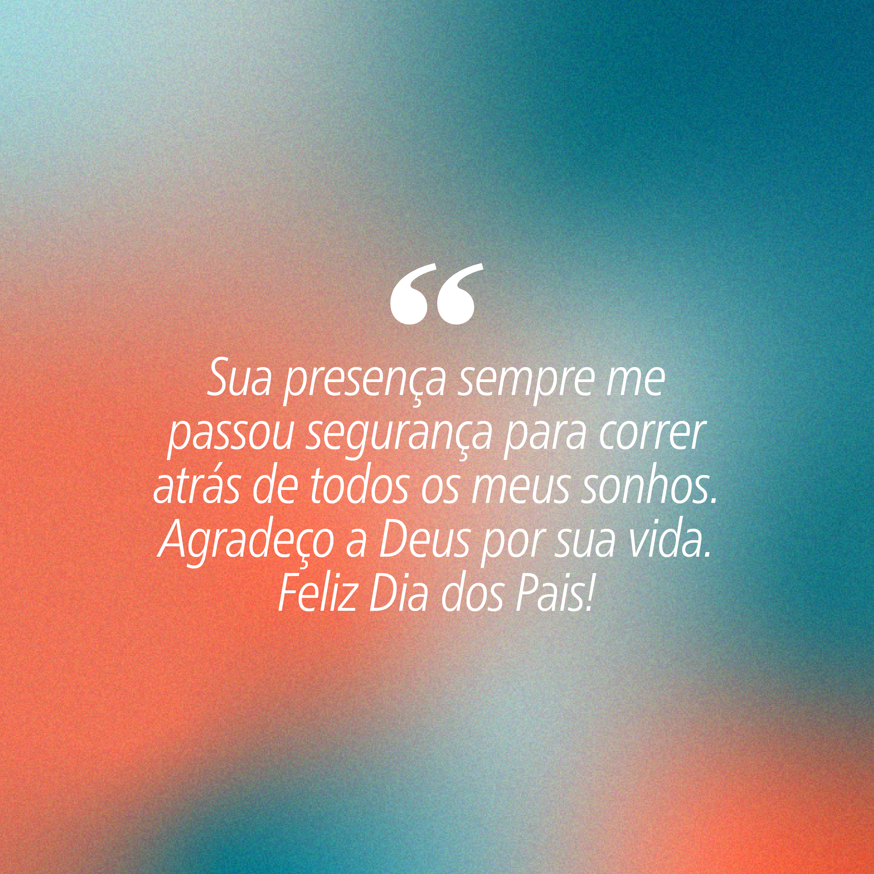 Fundo com gradiente de cores azul, cinza e laranja. Texto branco centralizado: Sua presen&ccedil;a sempre me passou seguran&ccedil;a para correr atr&aacute;s de todos os meus sonhos. Agrade&ccedil;o a Deus por sua vida. Feliz Dia dos Pais!